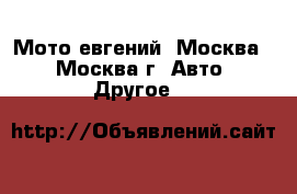 Мото евгений	 (Москва) - Москва г. Авто » Другое   